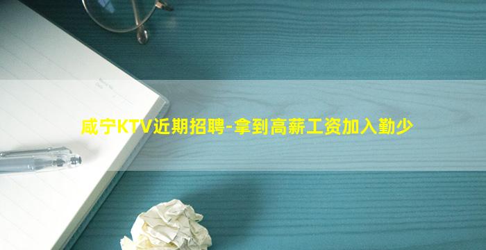 咸宁KTV近期招聘-拿到高薪工资加入勤少